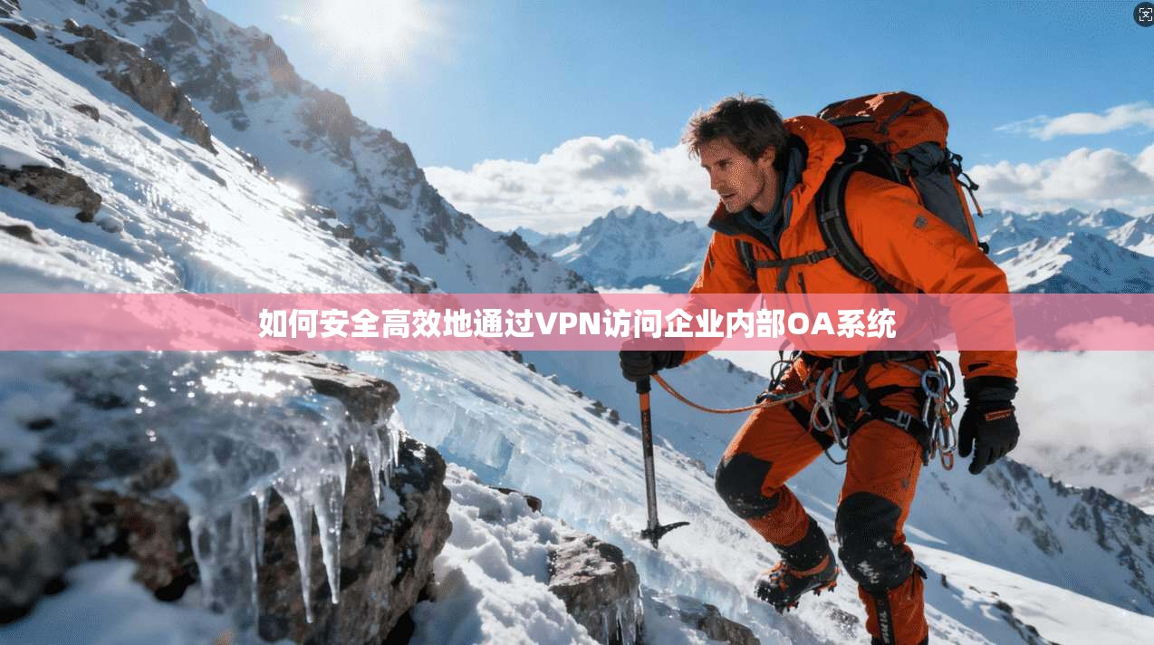 如何安全高效地通过VPN访问企业内部OA系统