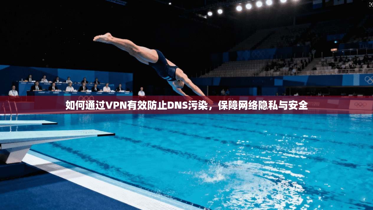 如何通过VPN有效防止DNS污染，保障网络隐私与安全