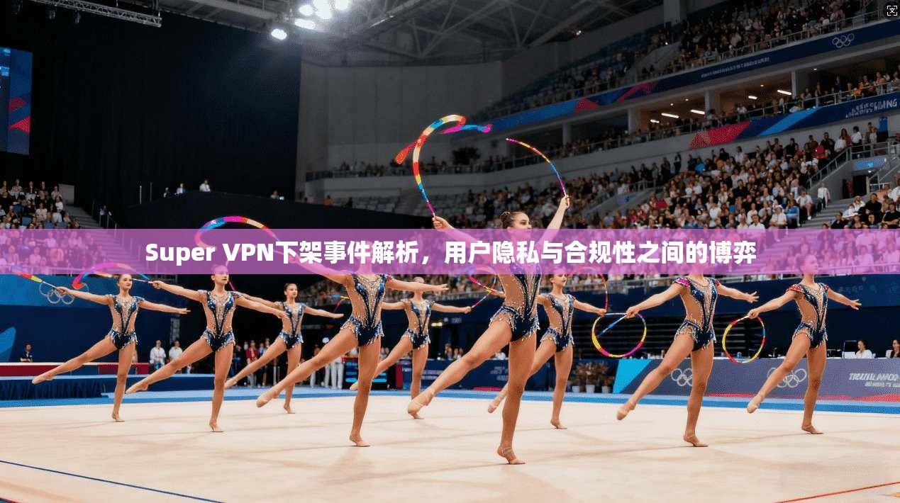 Super VPN下架事件解析，用户隐私与合规性之间的博弈
