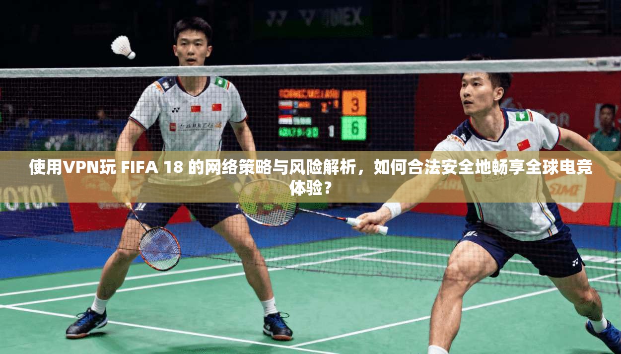 使用VPN玩 FIFA 18 的网络策略与风险解析，如何合法安全地畅享全球电竞体验？