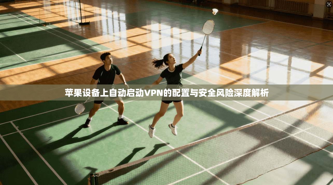 苹果设备上自动启动VPN的配置与安全风险深度解析