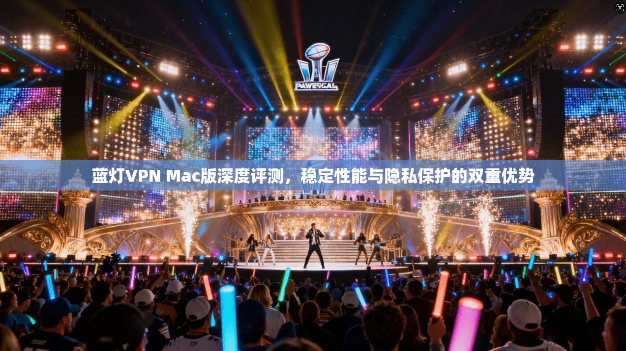 蓝灯VPN Mac版深度评测，稳定性能与隐私保护的双重优势