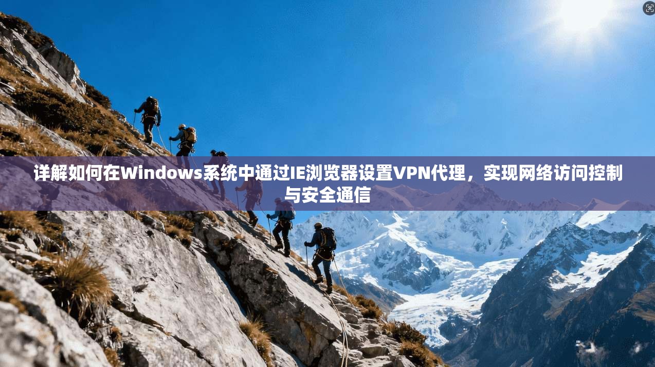 详解如何在Windows系统中通过IE浏览器设置VPN代理，实现网络访问控制与安全通信