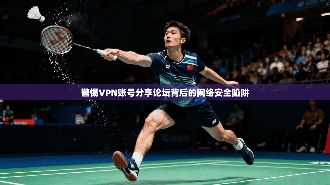 警惕VPN账号分享论坛背后的网络安全陷阱