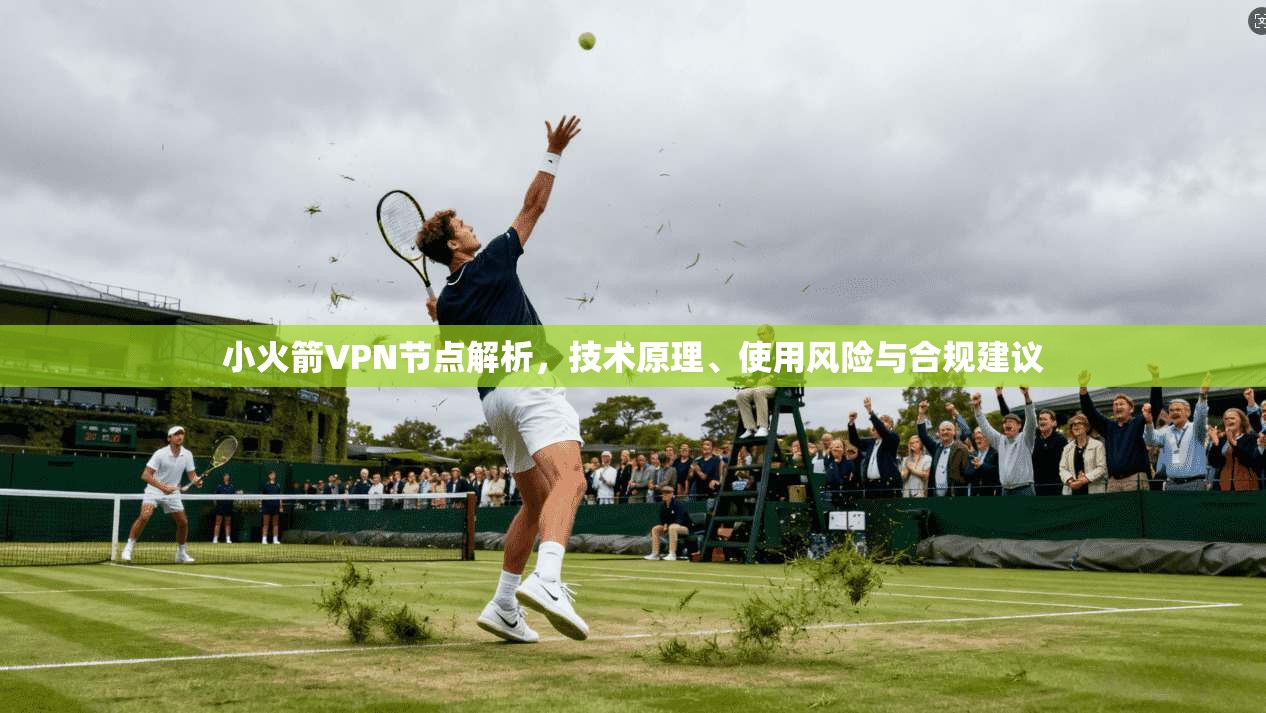 小火箭VPN节点解析,技术原理、使用风险与合规建议