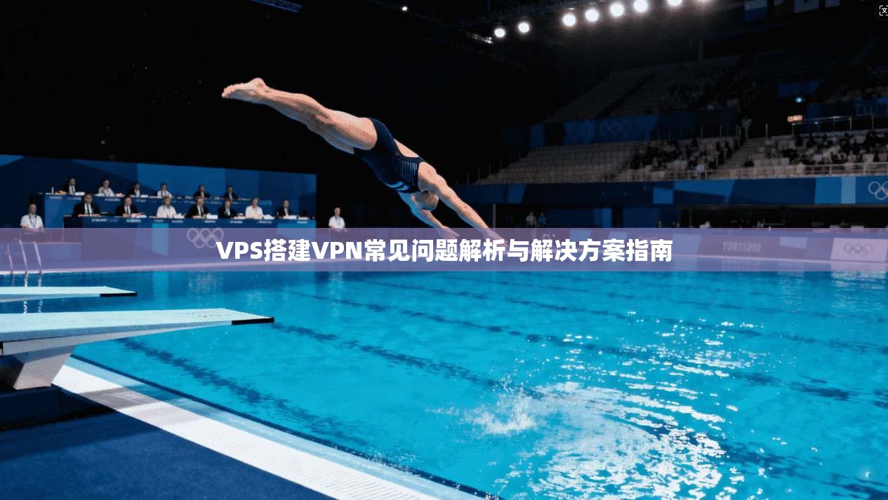 VPS搭建VPN常见问题解析与解决方案指南