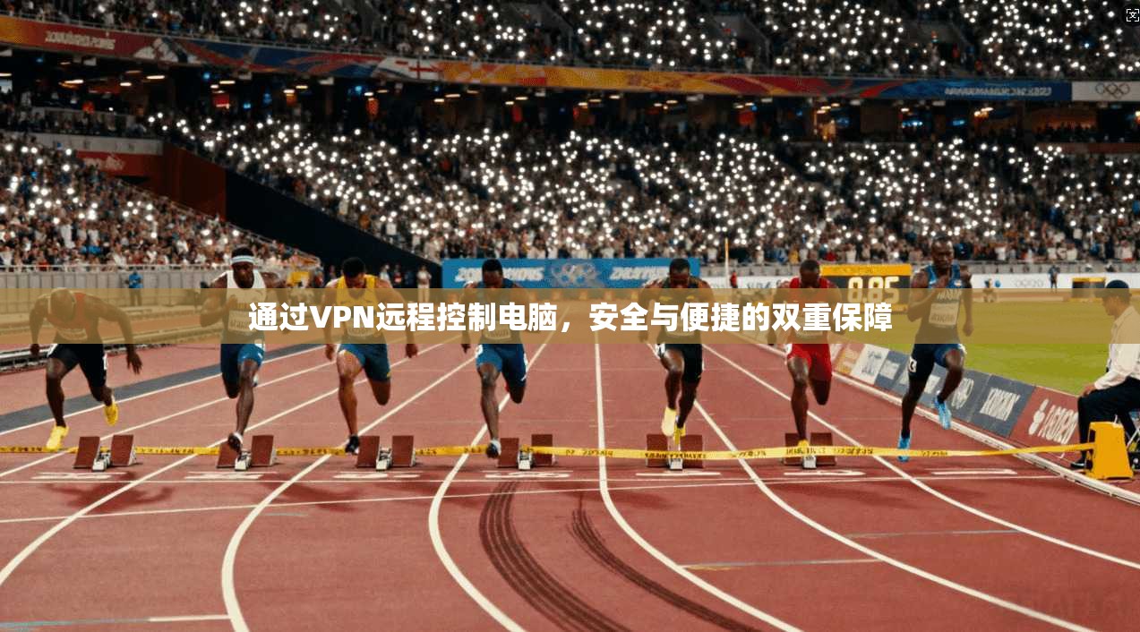 通过VPN远程控制电脑，安全与便捷的双重保障