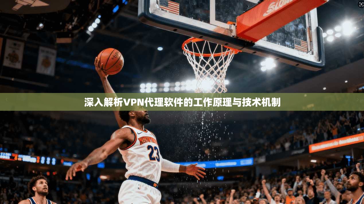 深入解析VPN代理软件的工作原理与技术机制