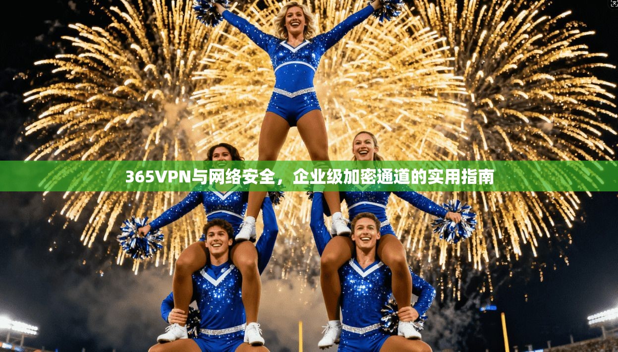 365VPN与网络安全，企业级加密通道的实用指南