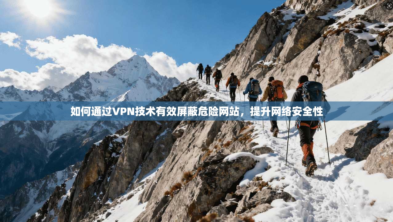 如何通过VPN技术有效屏蔽危险网站，提升网络安全性