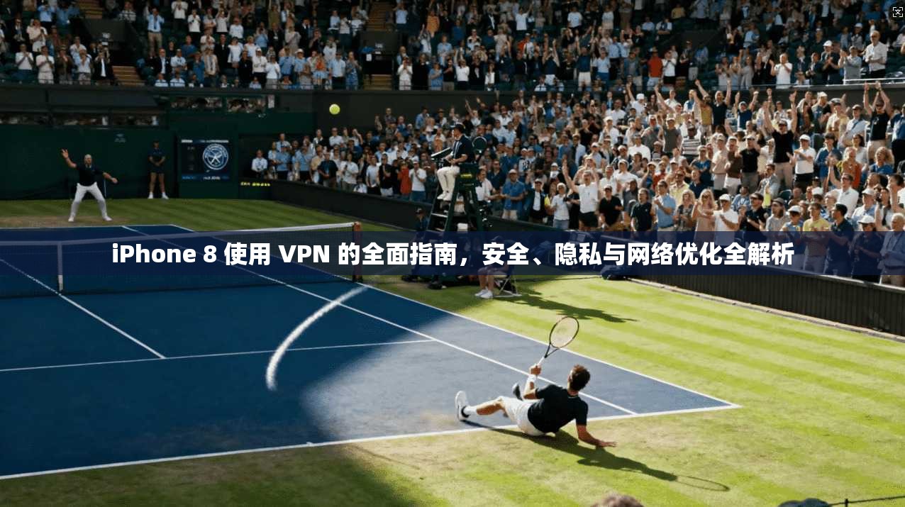 iPhone 8 使用 VPN 的全面指南，安全、隐私与网络优化全解析