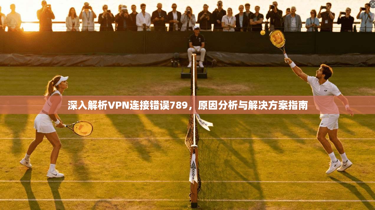 深入解析VPN连接错误789，原因分析与解决方案指南