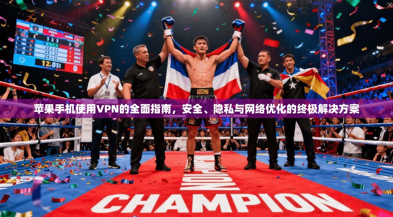 苹果手机使用VPN的全面指南，安全、隐私与网络优化的终极解决方案
