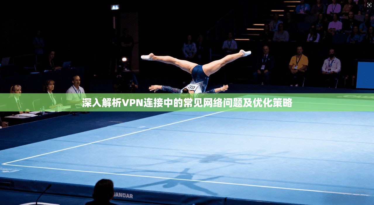 深入解析VPN连接中的常见网络问题及优化策略