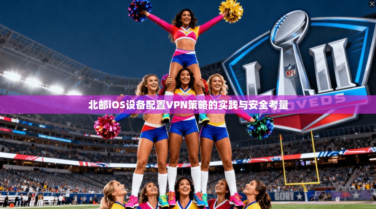 北邮iOS设备配置VPN策略的实践与安全考量