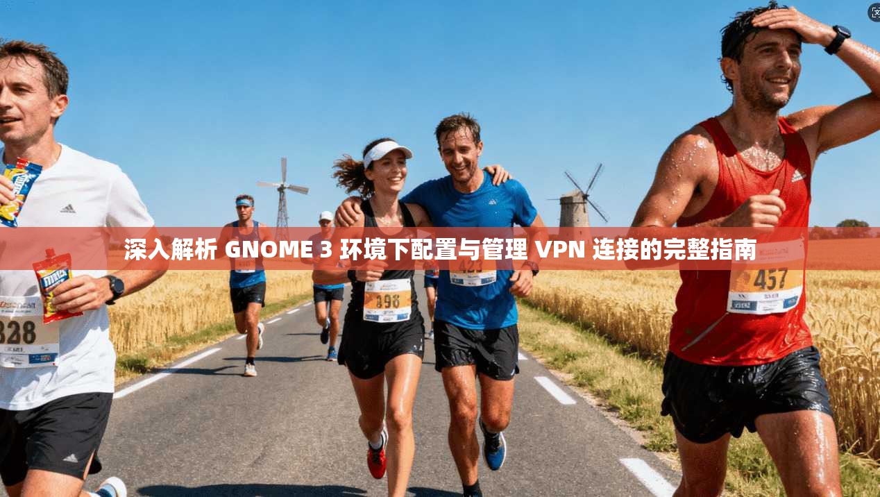 深入解析 GNOME 3 环境下配置与管理 VPN 连接的完整指南