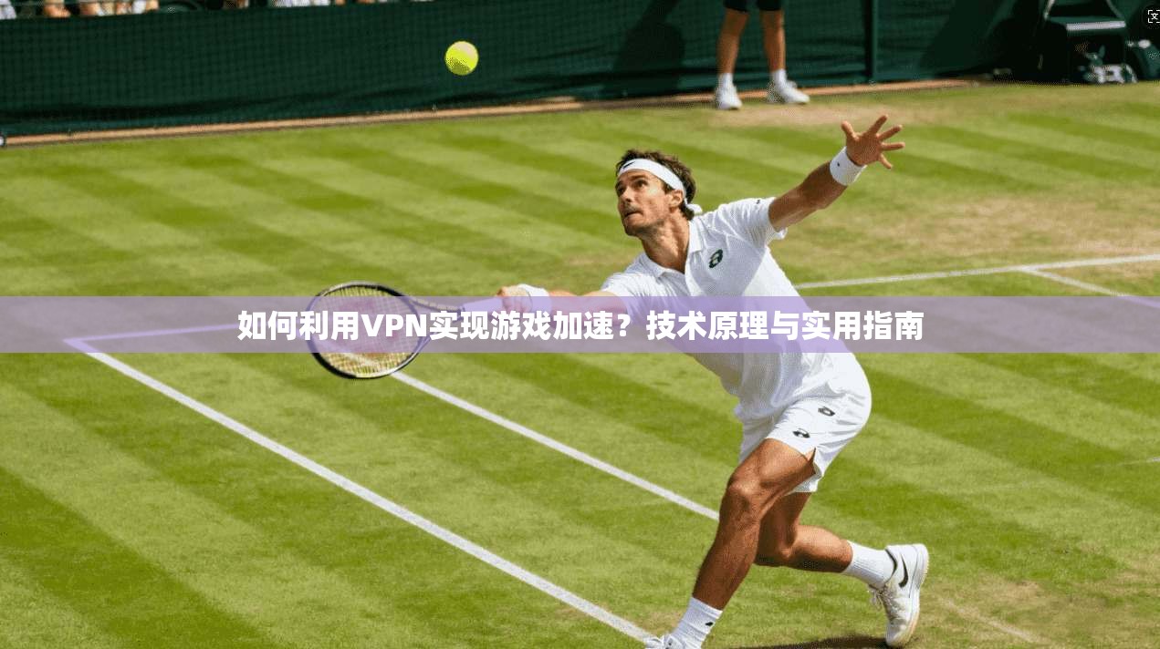 如何利用VPN实现游戏加速？技术原理与实用指南