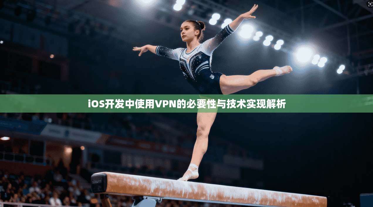 iOS开发中使用VPN的必要性与技术实现解析
