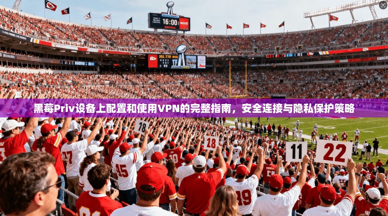 黑莓Priv设备上配置和使用VPN的完整指南,安全连接与隐私保护策略