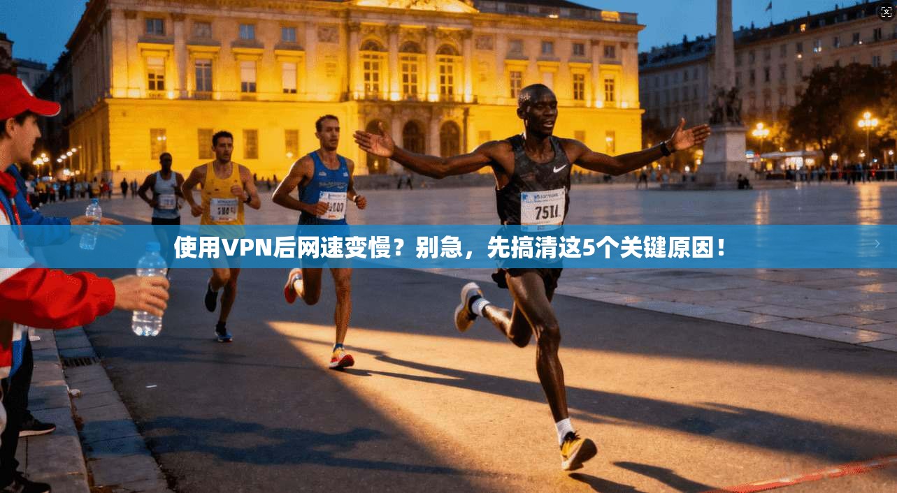 使用VPN后网速变慢？别急，先搞清这5个关键原因！
