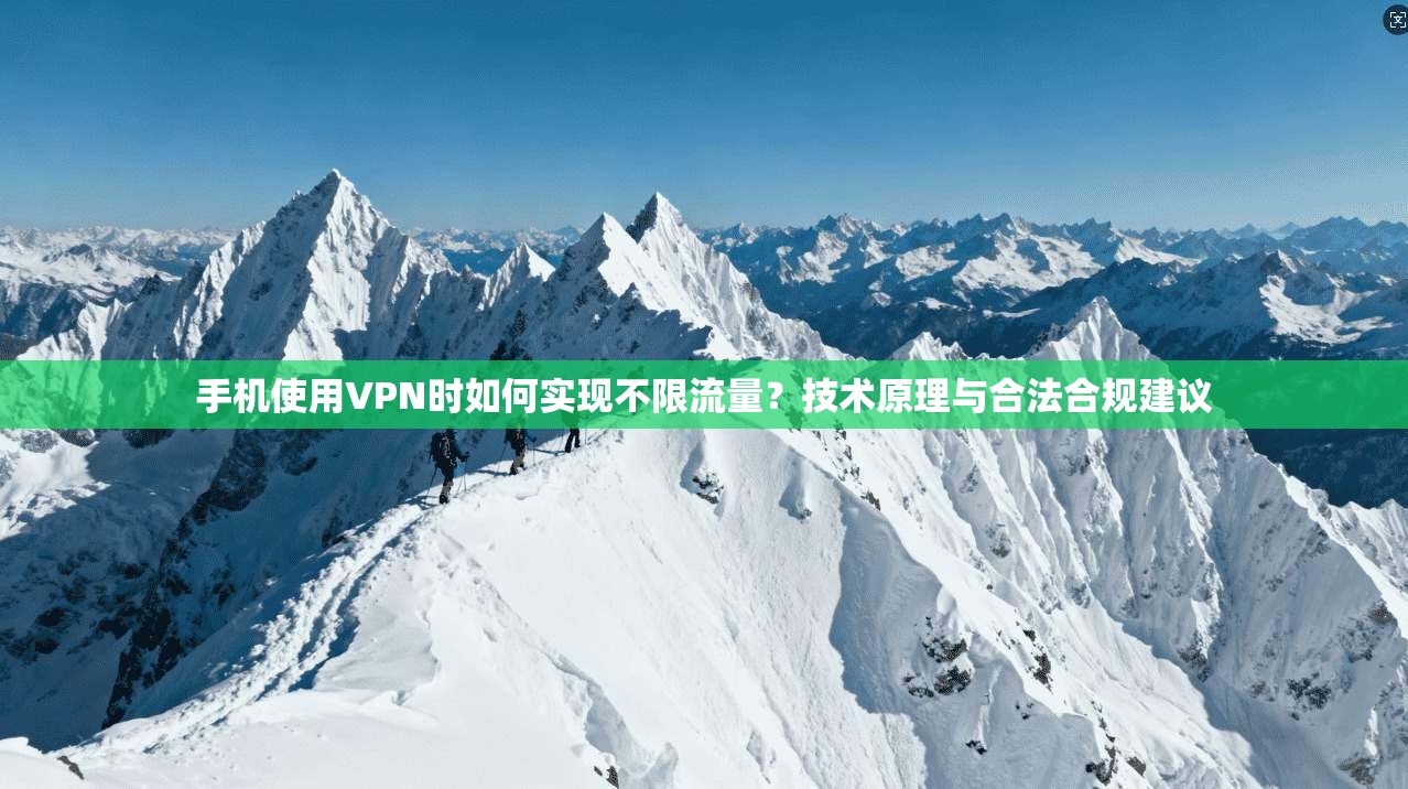 手机使用VPN时如何实现不限流量？技术原理与合法合规建议