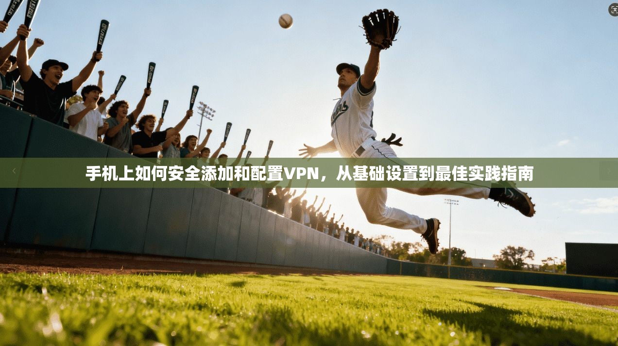 手机上如何安全添加和配置VPN,从基础设置到最佳实践指南