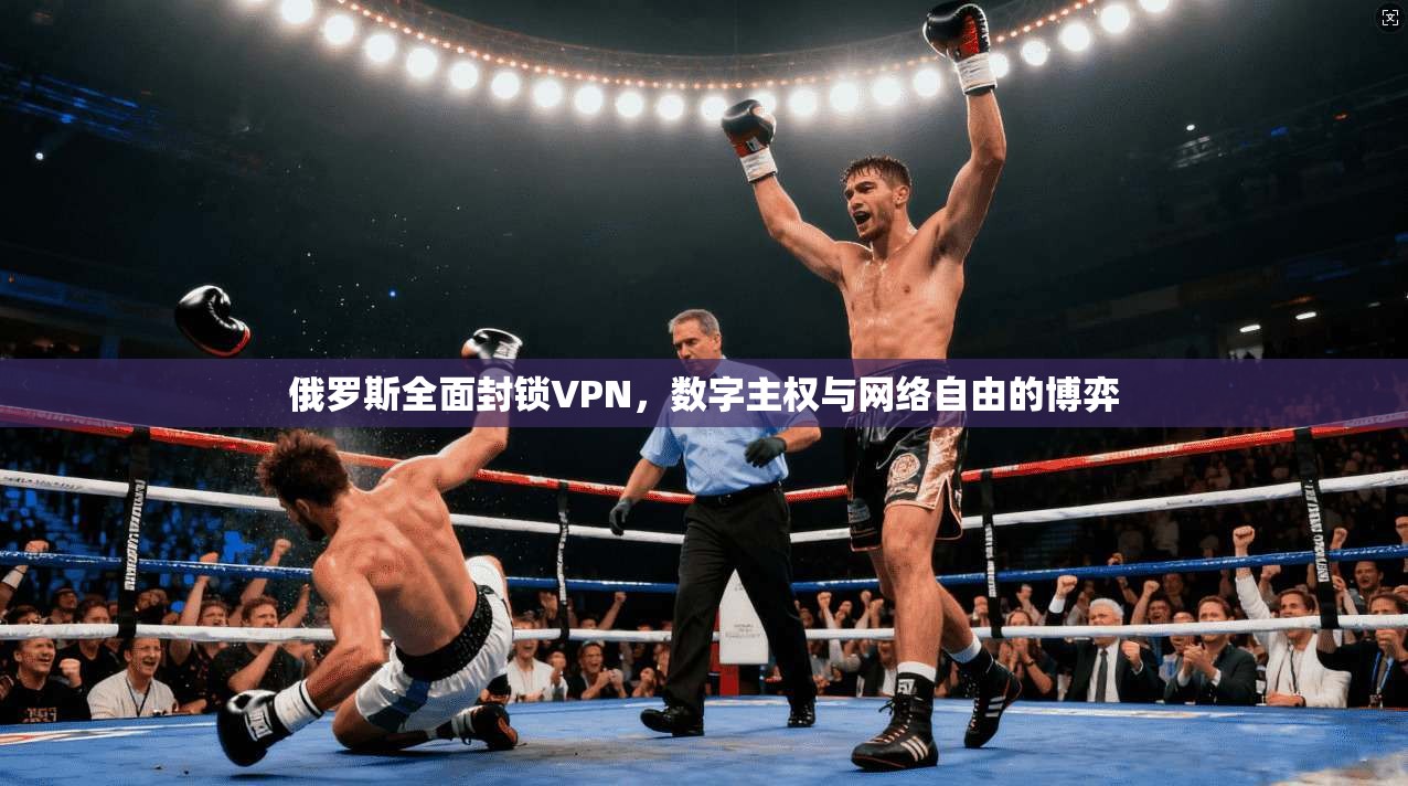 俄罗斯全面封锁VPN，数字主权与网络自由的博弈