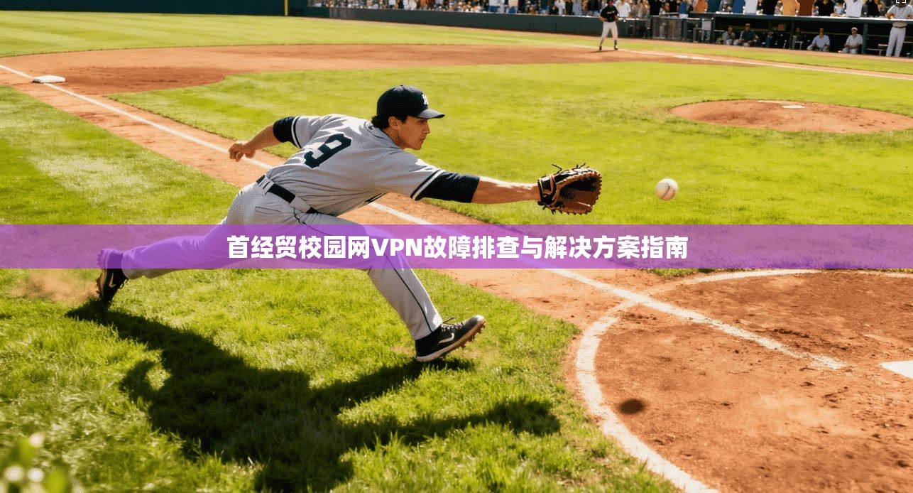 首经贸校园网VPN故障排查与解决方案指南
