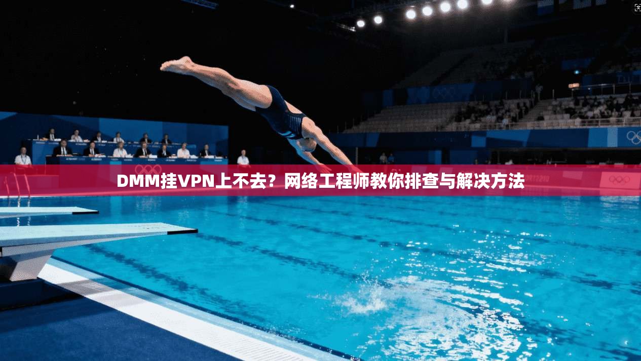 DMM挂VPN上不去？网络工程师教你排查与解决方法