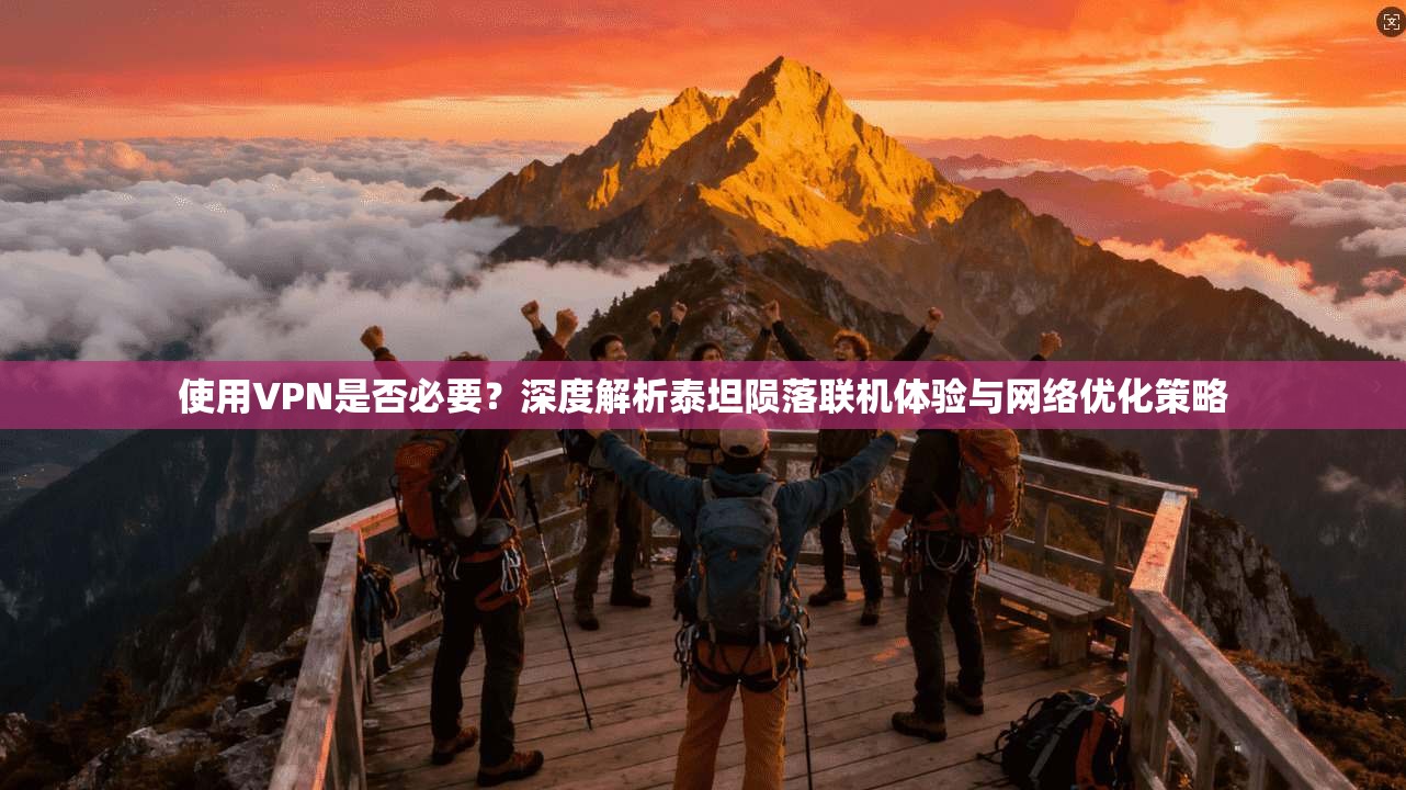使用VPN是否必要？深度解析泰坦陨落联机体验与网络优化策略