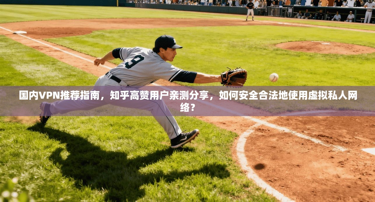 国内VPN推荐指南，知乎高赞用户亲测分享，如何安全合法地使用虚拟私人网络？