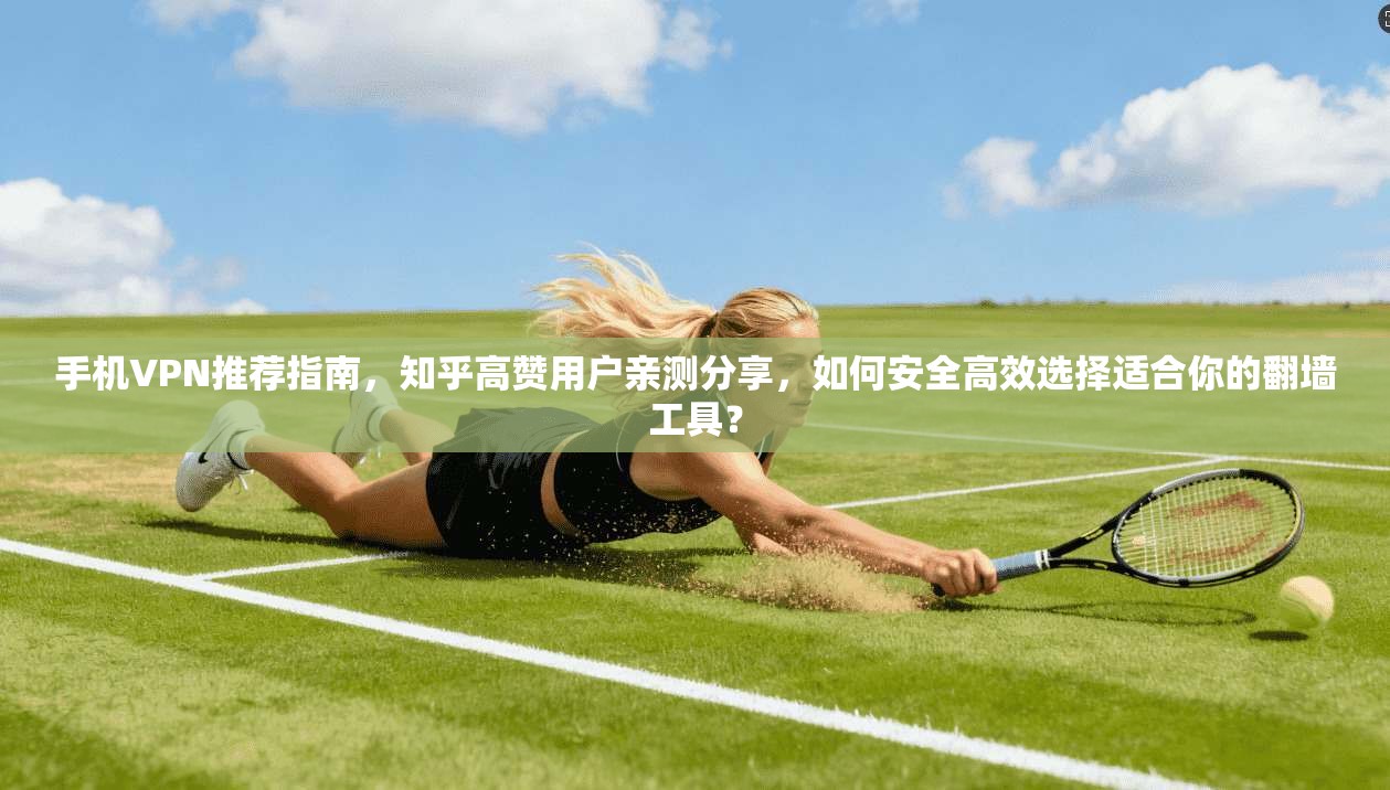 手机VPN推荐指南，知乎高赞用户亲测分享，如何安全高效选择适合你的翻墙工具？