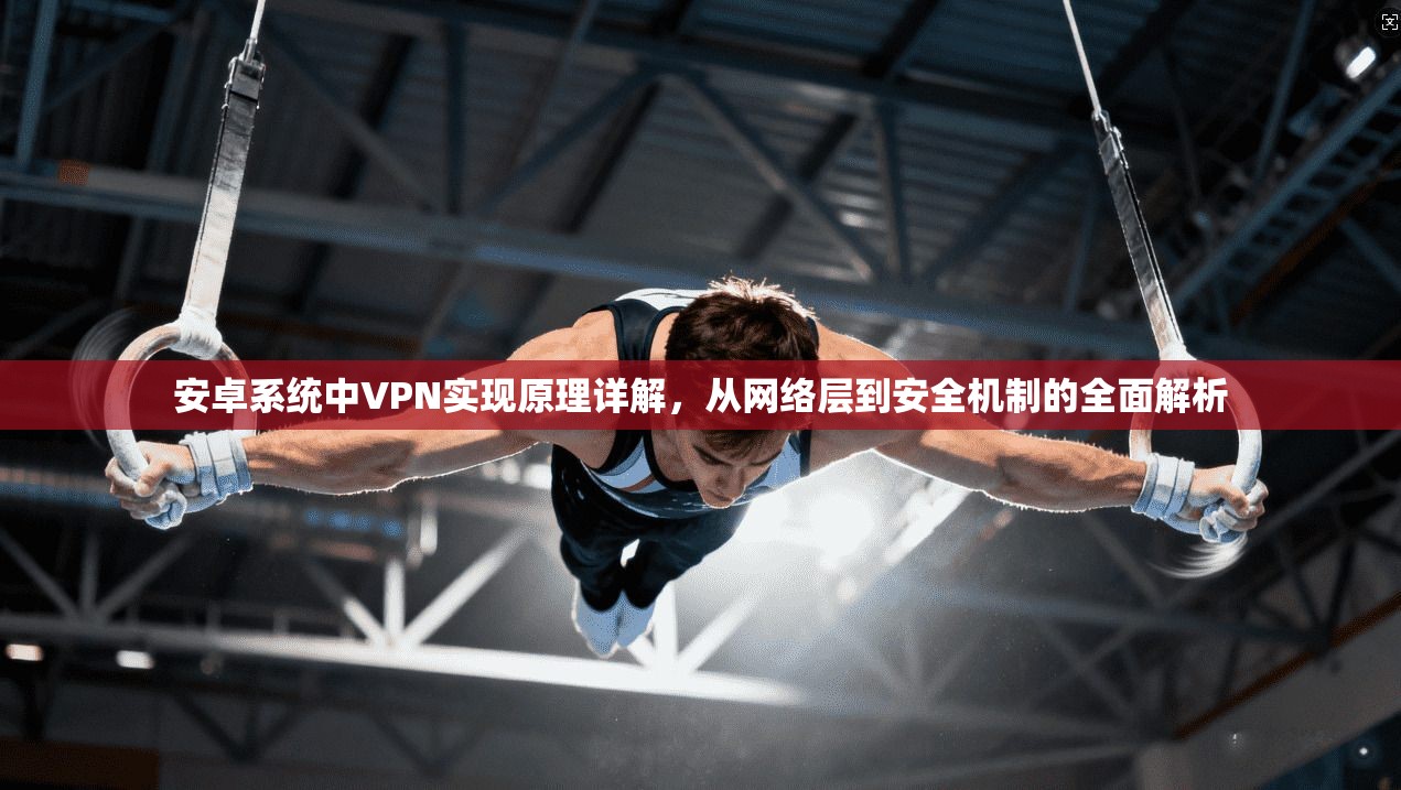 安卓系统中VPN实现原理详解，从网络层到安全机制的全面解析