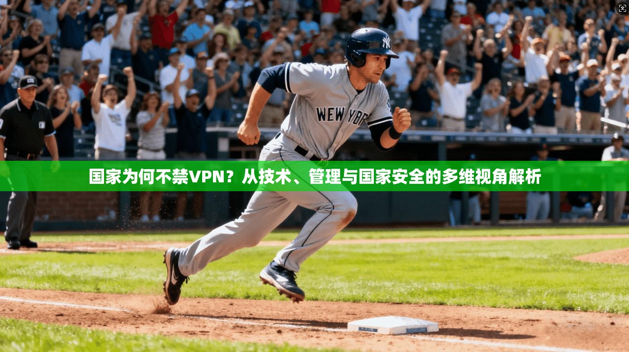 国家为何不禁VPN？从技术、管理与国家安全的多维视角解析