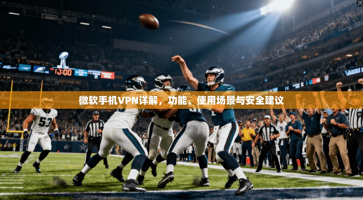 微软手机VPN详解，功能、使用场景与安全建议