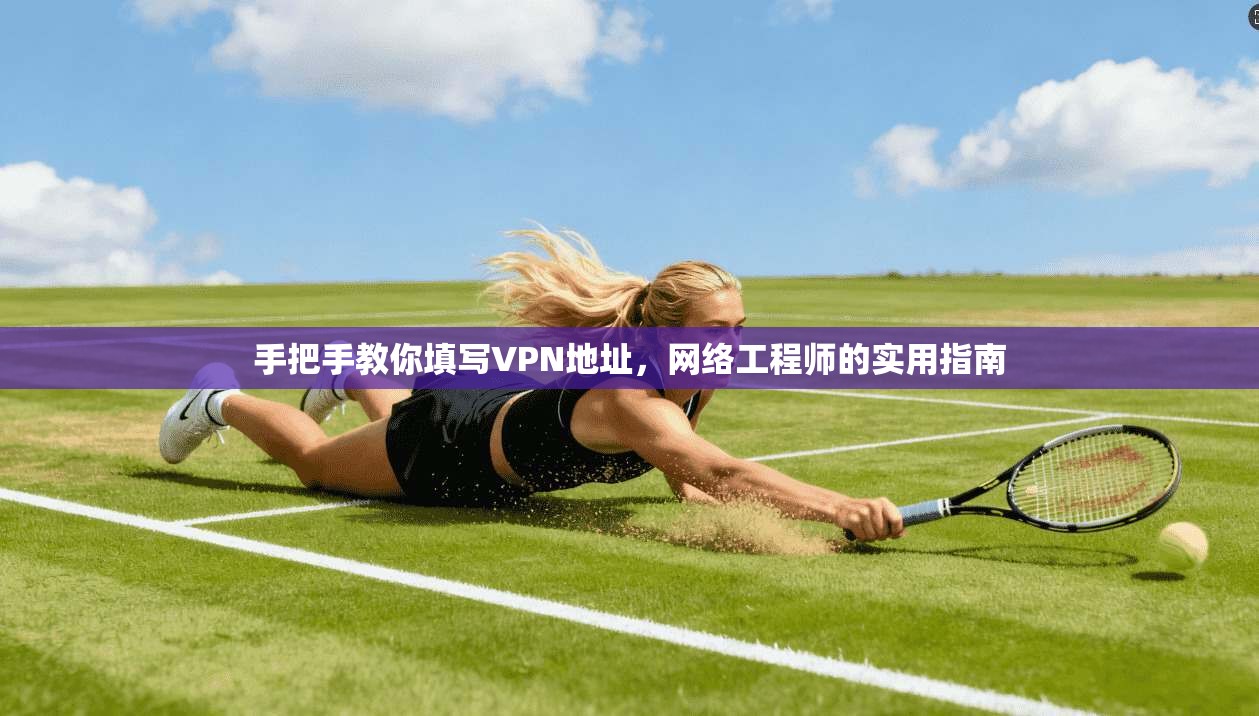 手把手教你填写VPN地址，网络工程师的实用指南