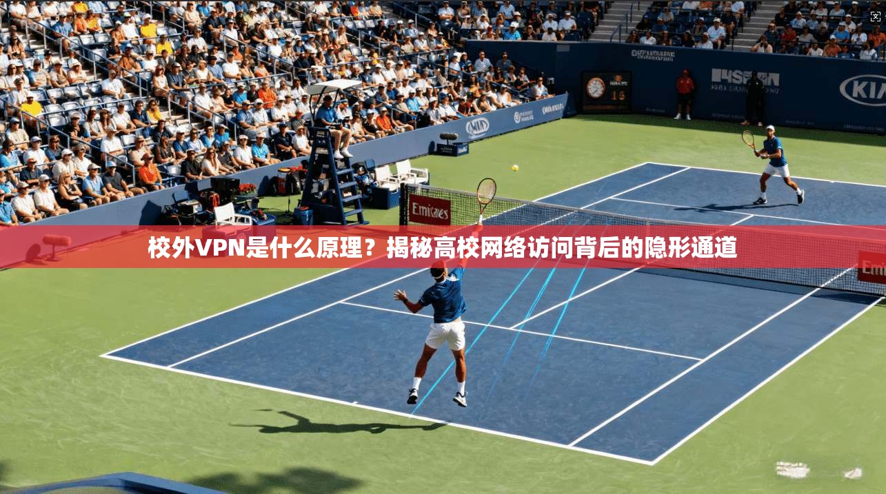 校外VPN是什么原理？揭秘高校网络访问背后的隐形通道