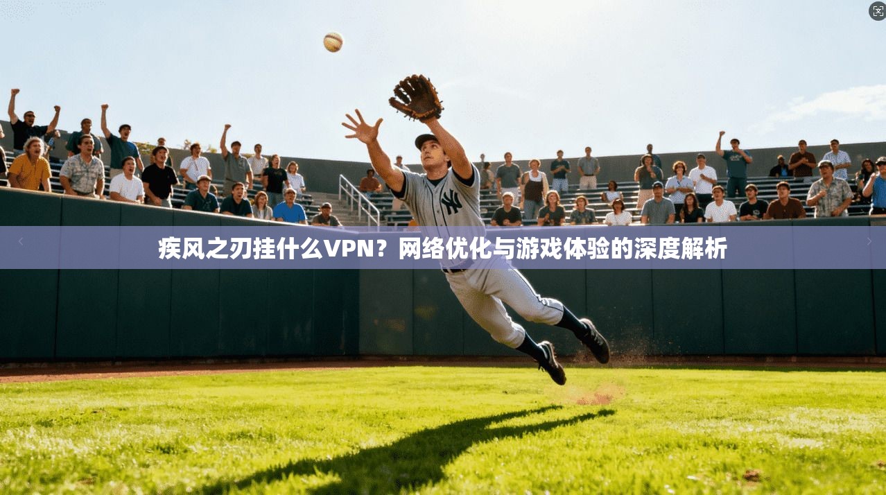 疾风之刃挂什么VPN？网络优化与游戏体验的深度解析
