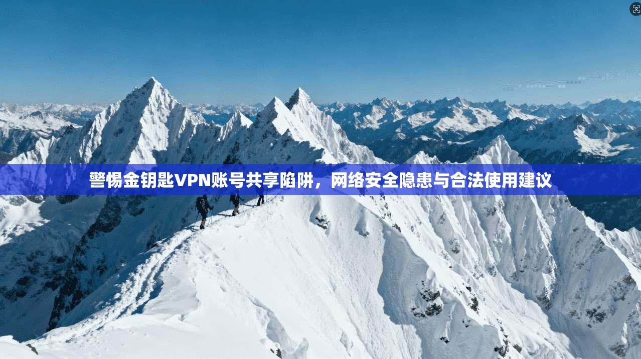 警惕金钥匙VPN账号共享陷阱，网络安全隐患与合法使用建议