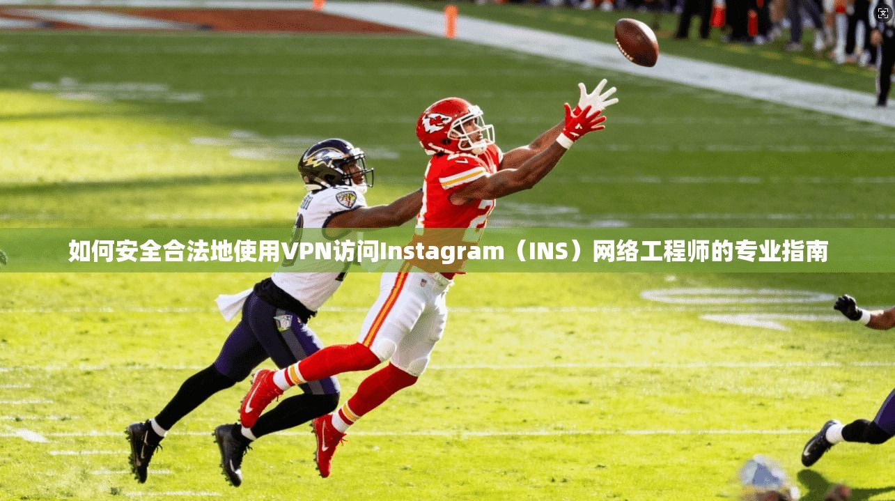 如何安全合法地使用VPN访问Instagram（INS）网络工程师的专业指南