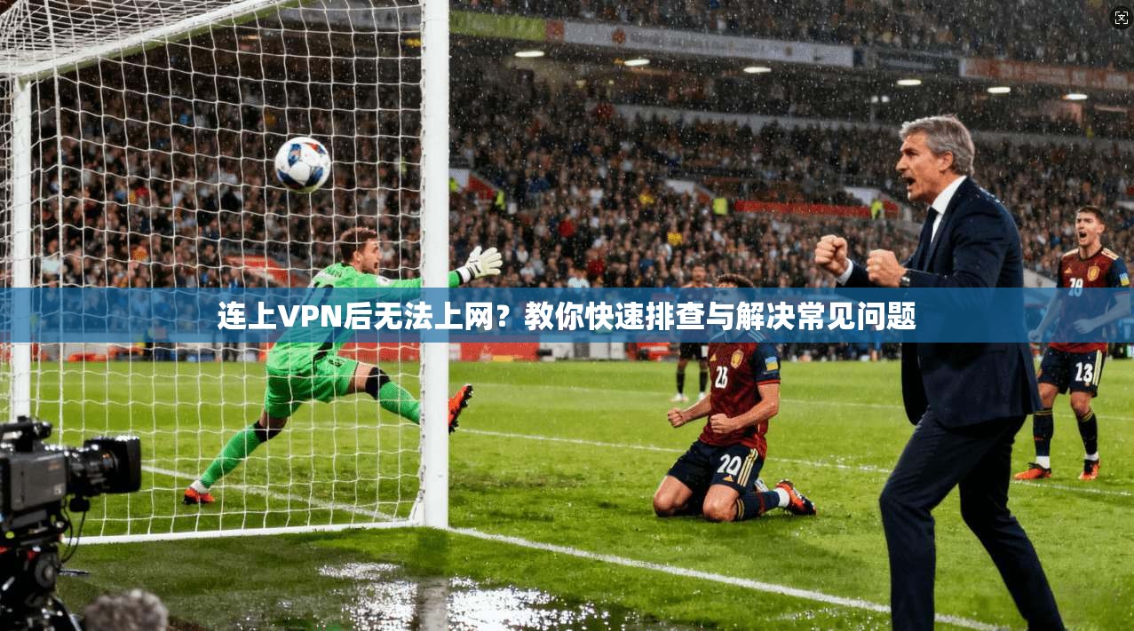 连上VPN后无法上网？教你快速排查与解决常见问题