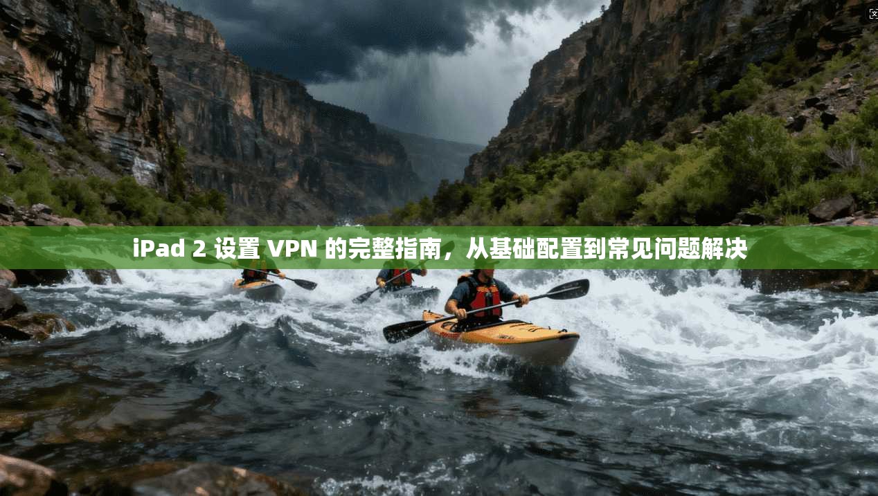 iPad 2 设置 VPN 的完整指南，从基础配置到常见问题解决