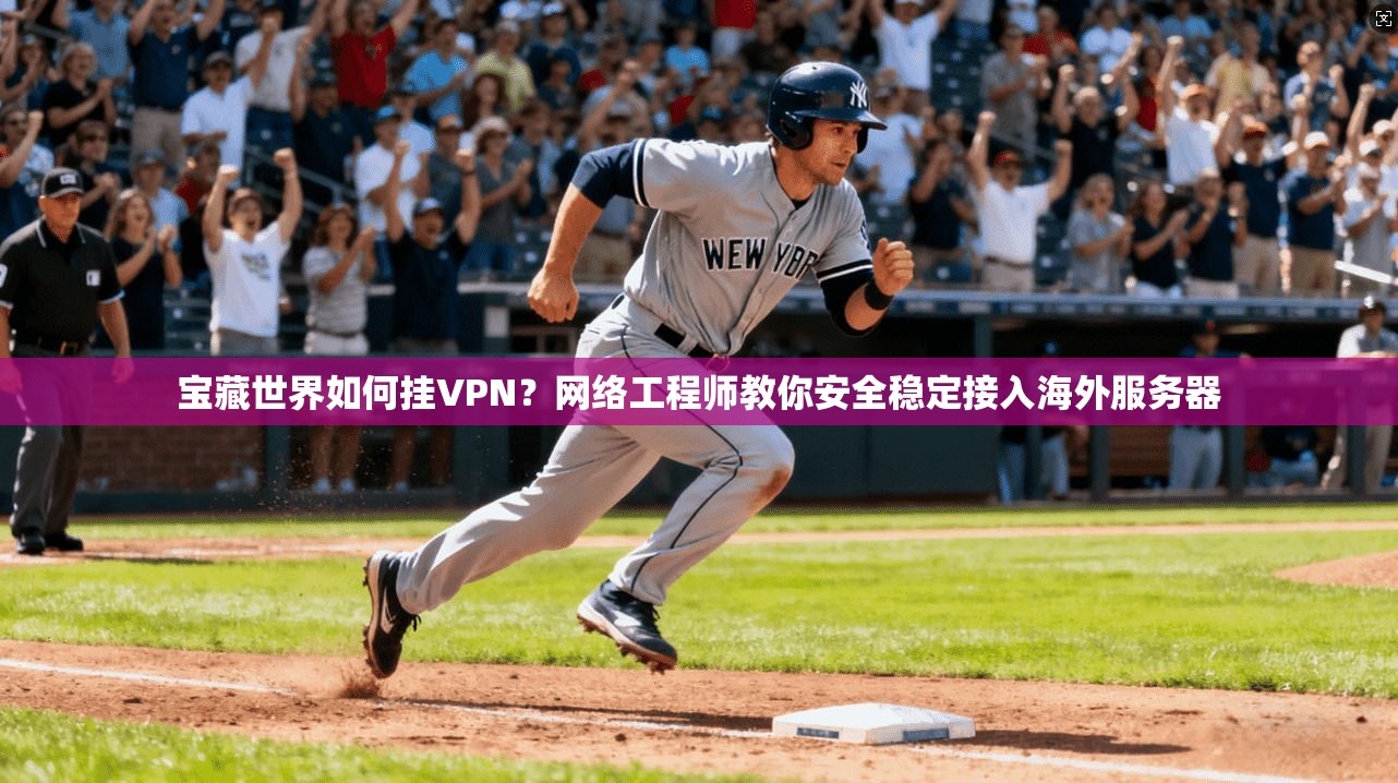 宝藏世界如何挂VPN？网络工程师教你安全稳定接入海外服务器