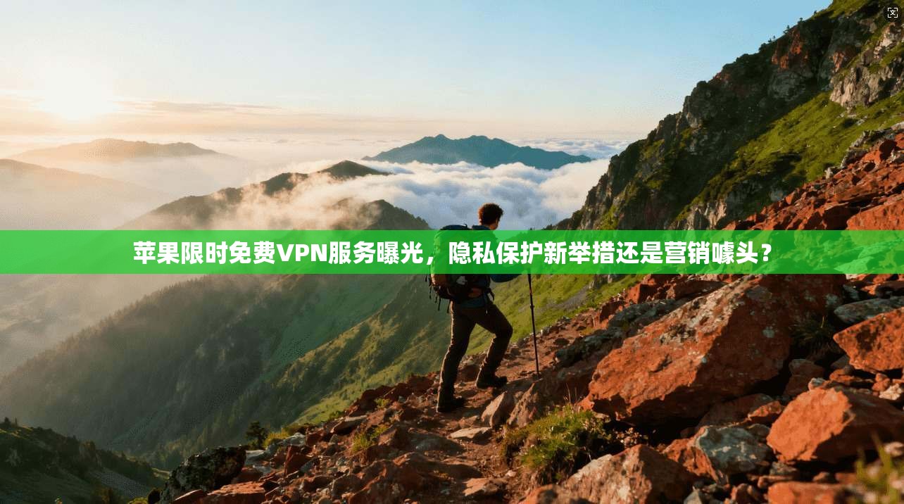 苹果限时免费VPN服务曝光，隐私保护新举措还是营销噱头？