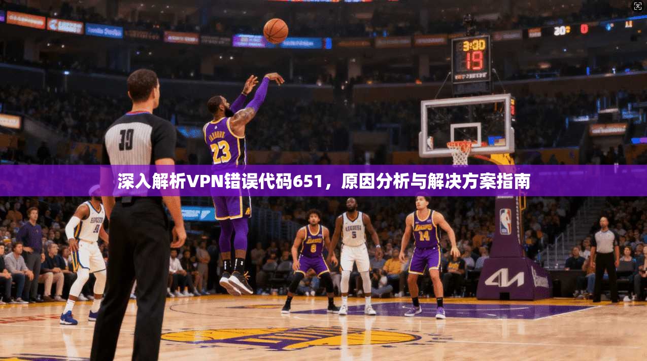深入解析VPN错误代码651，原因分析与解决方案指南