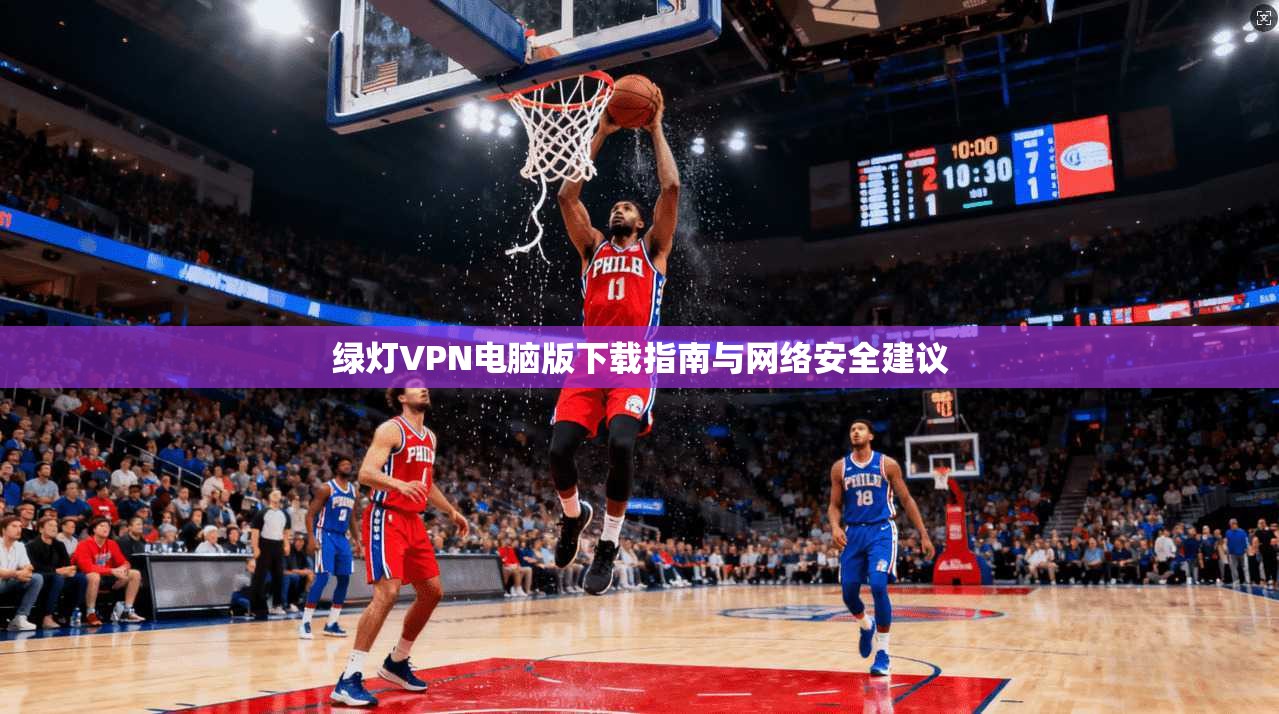 绿灯VPN电脑版下载指南与网络安全建议