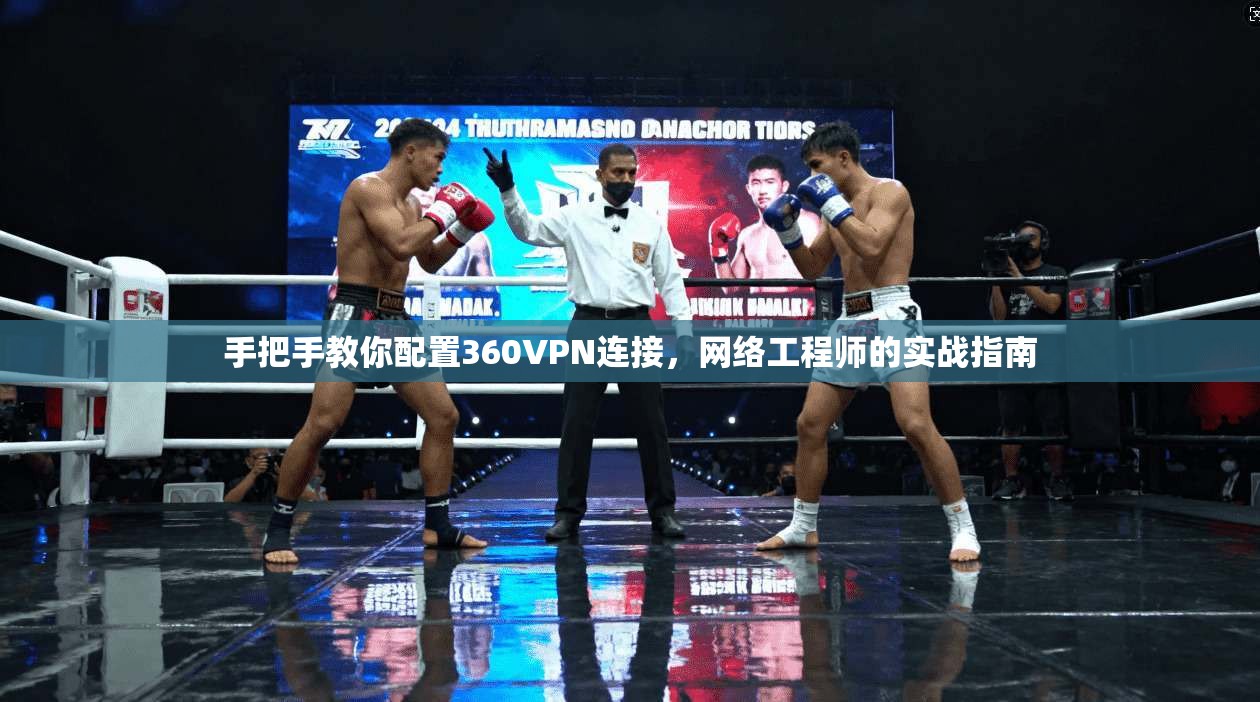 手把手教你配置360VPN连接，网络工程师的实战指南