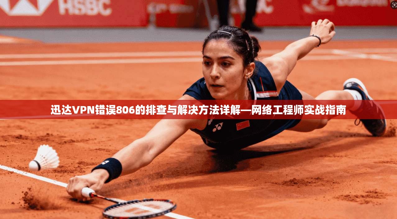 迅达VPN错误806的排查与解决方法详解—网络工程师实战指南