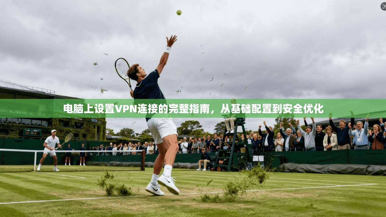 电脑上设置VPN连接的完整指南，从基础配置到安全优化
