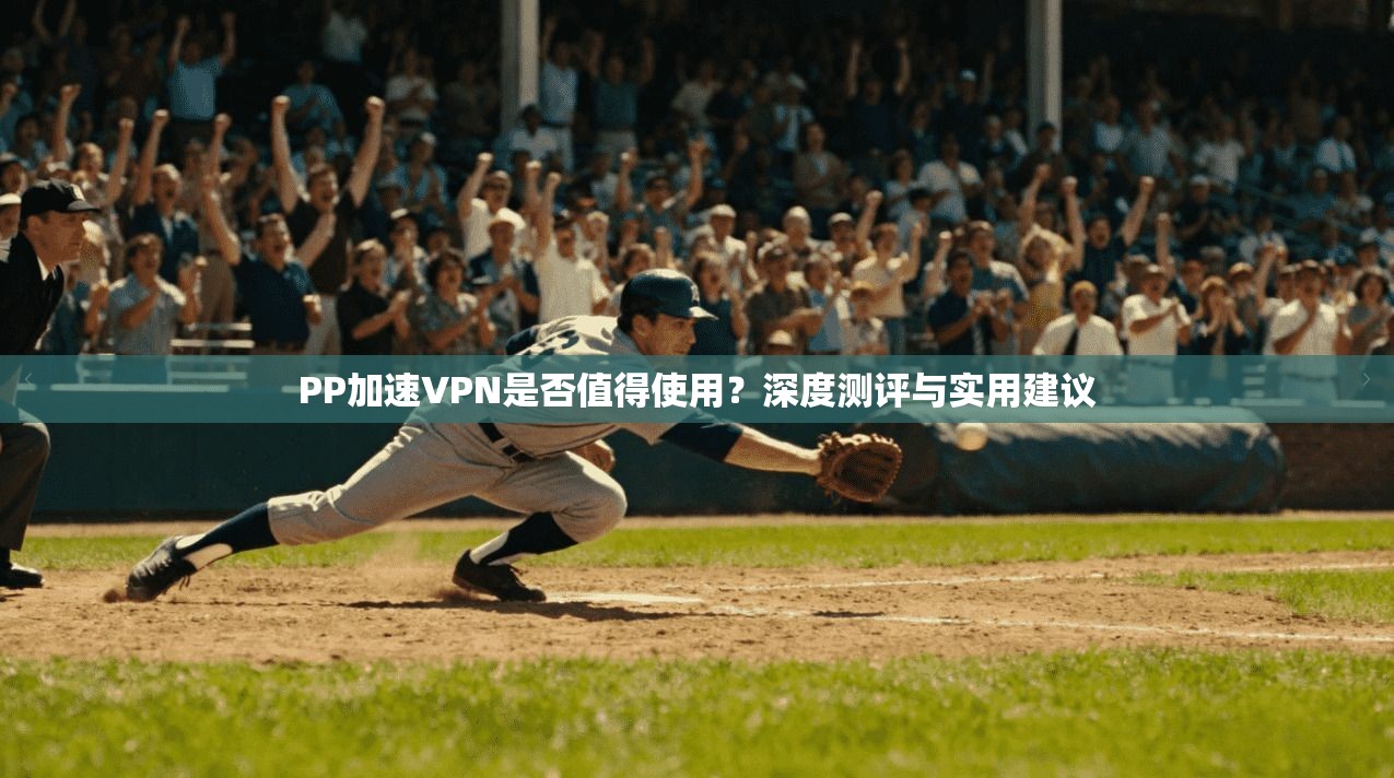 PP加速VPN是否值得使用？深度测评与实用建议